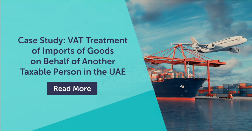 Case study:  VAT Treatment of Imports of Goods on Behalf of Another Taxable Person in the UAE